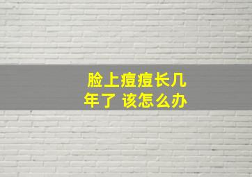 脸上痘痘长几年了 该怎么办